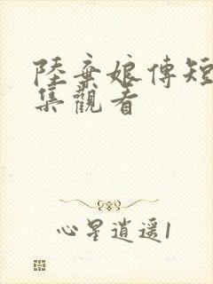 陆弃娘传短剧全集观看