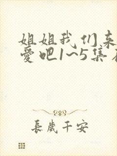 姐姐我们来谈恋爱吧1~5集在线观看