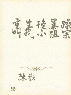 重生后暴躁大佬叫我小祖宗免费阅读