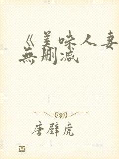 《美味人妻3》无删减