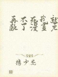 再不死我就真无敌了漫画免费观看