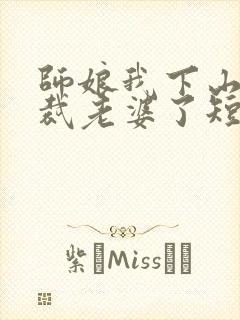 师娘我下山找总裁老婆了短剧免费全集