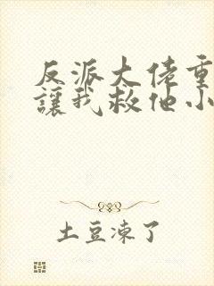 反派大佬重生后让我救他小说