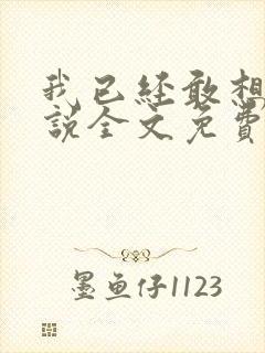 我已经敢想你小说全文免费阅读