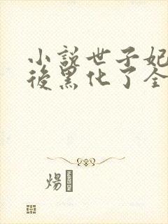 小说世子妃重生后黑化了全文免费阅读