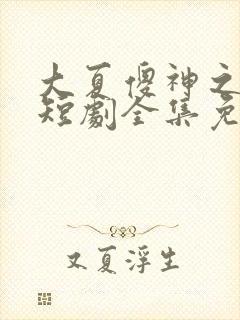 大夏傻神之逆袭短剧全集免费