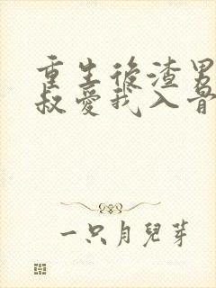 重生后渣男的小叔爱我入骨短剧