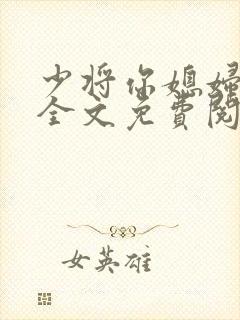 少将你媳妇有了全文免费阅读