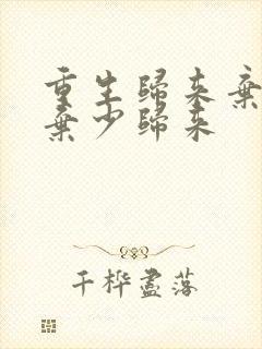 重生归来弃重生弃少归来