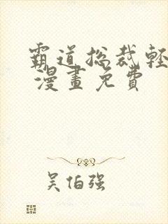 霸道总裁轻点爱 漫画免费