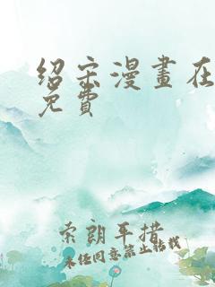 绍宋漫画在哪看免费