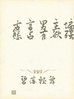 古言男主偏执病态占有欲强