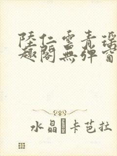 陆仁云青瑶新笔趣阁无弹窗