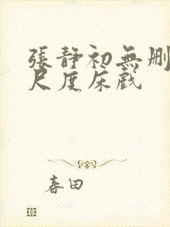 张静初无删减大尺度床戏