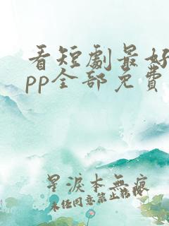 看短剧最好的app全部免费