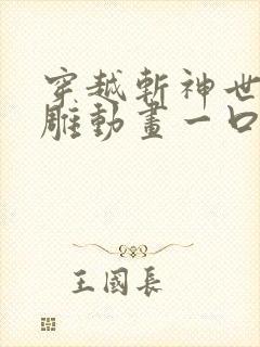 穿越斩神世界沙雕动画一口气看完