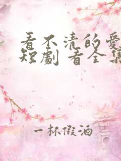 看不清的爱人 短剧 看全集