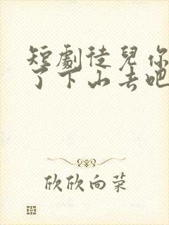 短剧徒儿你无敌了下山去吧