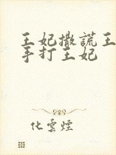 王妃撒谎王爷亲手打王妃