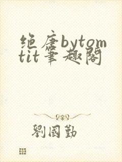 绝唐bytomtit笔趣阁