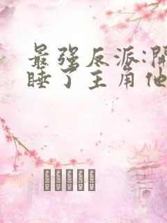 最强反派:开局睡了主角他妈