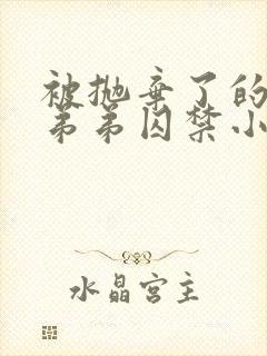 被抛弃了的疯狗弟弟囚禁小说