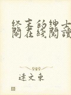 终末的绅士笔趣阁在线阅读