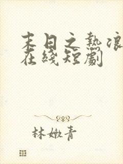 末日之热浪来袭在线短剧