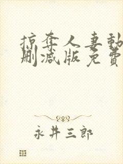 掠夺人妻动漫无删减版免费