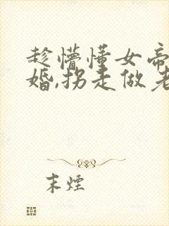 趁懵懂女帝被退婚,拐走做老婆哪里看