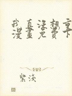 我真没想重生啊漫画免费下拉式