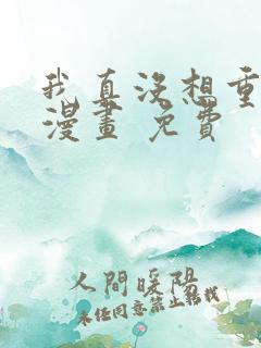 我真没想重生啊漫画 免费