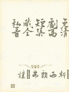 私藏短剧免费观看全集高清版