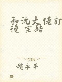 和沈大佬订婚以后 完结