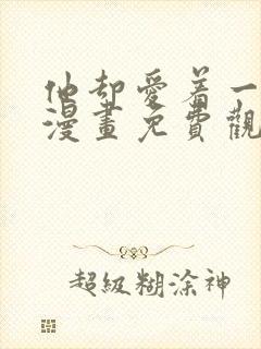 他却爱着一个他漫画免费观看