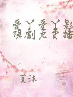 爱丫爱丫影院电视剧免费播放辣妹子
