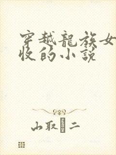 穿越龙族女主全收的小说