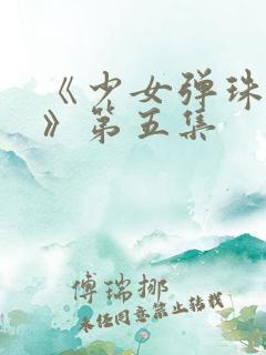 《少女弹珠汽水》第五集