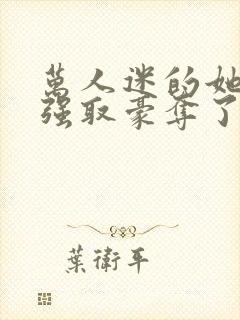 万人迷的她又被强取豪夺了小说