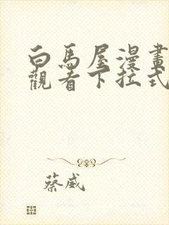 白马屋漫画免费观看下拉式漫画