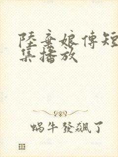 陆弃娘传短剧全集播放