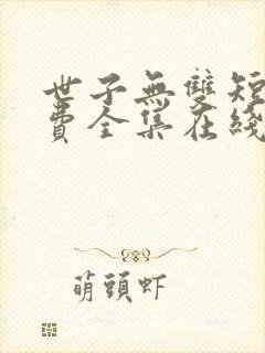 世子无双短剧免费全集在线观看