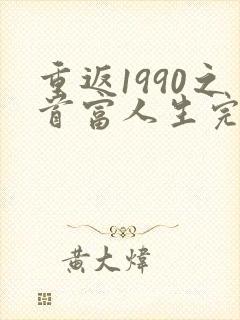 重返1990之首富人生完整版