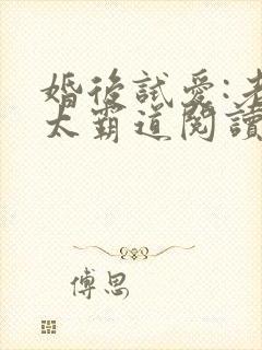 婚后试爱:老公太霸道阅读全文全文