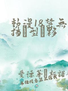 动漫18禁无遮挡型夥