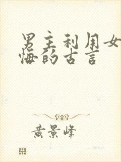 男主利用女主后悔的古言