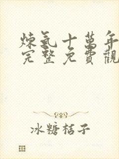 炼气十万年动漫完整免费观看全集