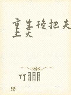 重生后把夫君宠上天