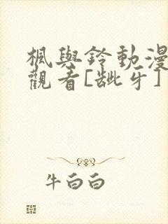 枫与铃动漫在线观看[龇牙]