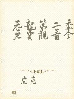 元龙第二季超清免费观看全集在线